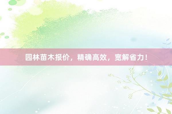 园林苗木报价，精确高效，宽解省力！