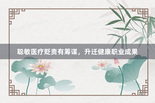 聪敏医疗贬责有筹谋，升迁健康职业成果