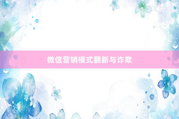 微信营销模式翻新与诈欺