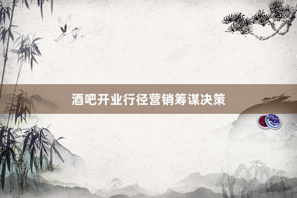 酒吧开业行径营销筹谋决策